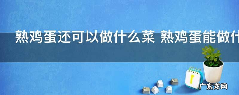 熟鸡蛋还可以做什么菜 熟鸡蛋能做什么菜