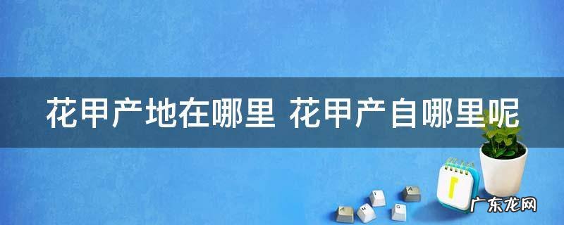 花甲产地在哪里 花甲产自哪里呢