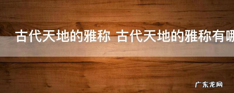 古代天地的雅称 古代天地的雅称有哪些