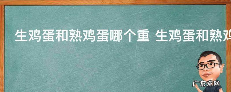 生鸡蛋和熟鸡蛋哪个重 生鸡蛋和熟鸡蛋的重量对比