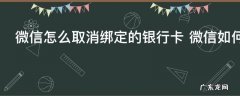微信怎么取消绑定的银行卡 微信如何取消绑定的银行卡