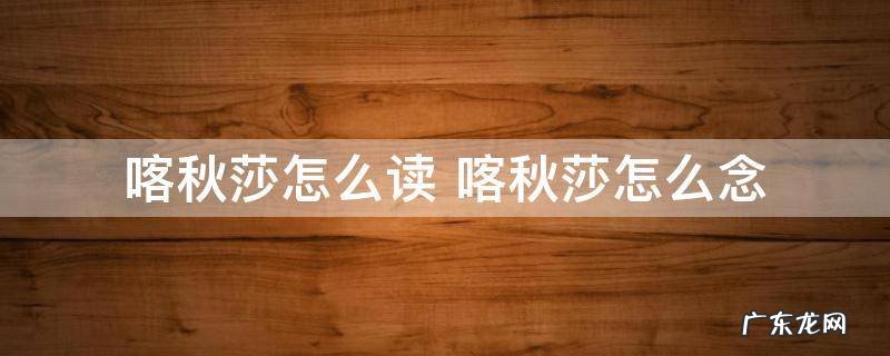 喀秋莎怎么读 喀秋莎怎么念