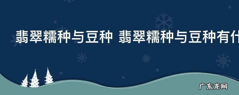 翡翠糯种与豆种 翡翠糯种与豆种有什么区别