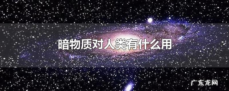 暗物质对人类有什么用