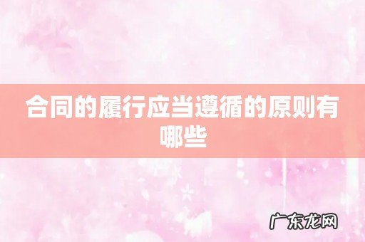 合同的履行应当遵循的原则有哪些