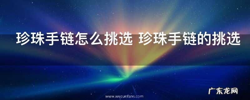 珍珠手链怎么挑选 珍珠手链的挑选