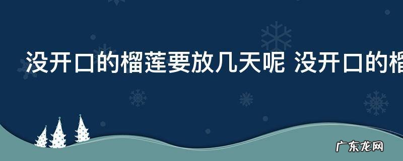 没开口的榴莲要放几天呢 没开口的榴莲要放多少天