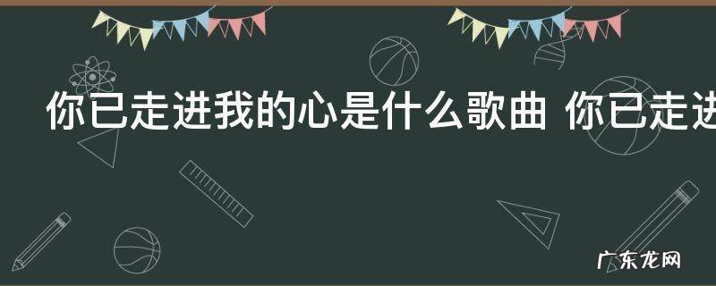 你已走进我的心是什么歌曲 你已走进我的心歌词原文