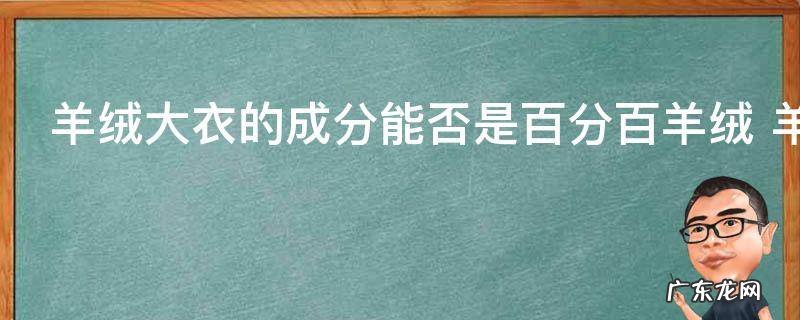 羊绒大衣的成分能否是百分百羊绒 羊绒大衣的成分是不是百分百羊绒