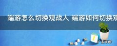 端游怎么切换观战人 端游如何切换观战人