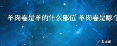 羊肉卷是羊的什么部位 羊肉卷是哪个部位的肉