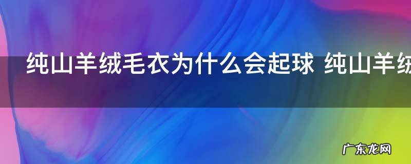 纯山羊绒毛衣为什么会起球 纯山羊绒毛衣会起球的原因