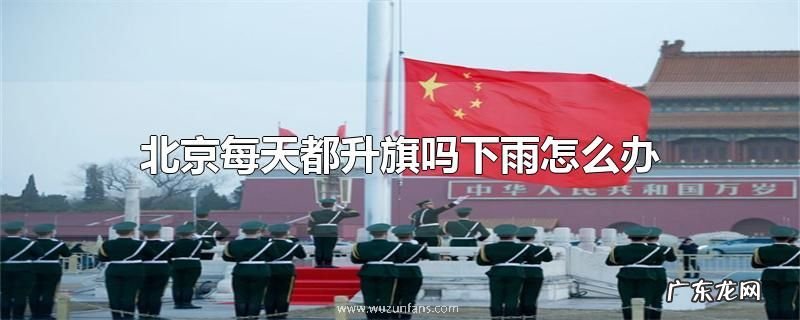 北京每天都升旗吗下雨怎么办