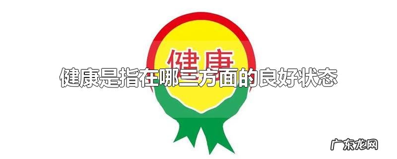 健康是指在哪三方面的良好状态