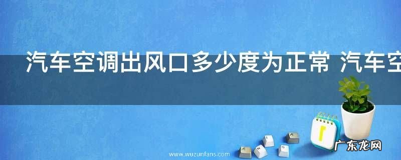 汽车空调出风口多少度为正常 汽车空调出风口20度为正常对吗
