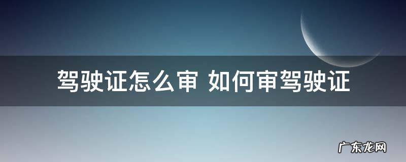 驾驶证怎么审 如何审驾驶证