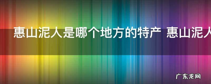 惠山泥人是哪个地方的特产 惠山泥人的特产介绍