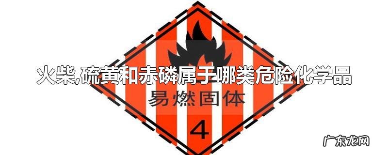 火柴,硫黄和赤磷属于哪类危险化学品