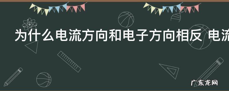为什么电流方向和电子方向相反 电流方向和电子方向为什么是相反
