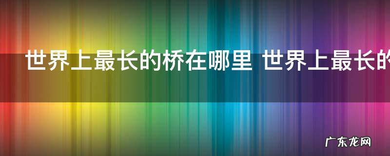 世界上最长的桥在哪里 世界上最长的桥在什么地方