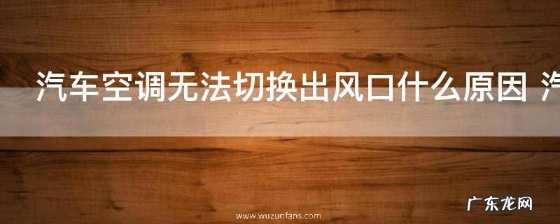 汽车空调无法切换出风口什么原因 汽车空调无法切换出风口的原因