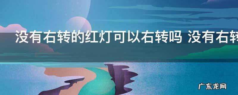 没有右转的红灯可以右转吗 没有右转的红灯能不能右转