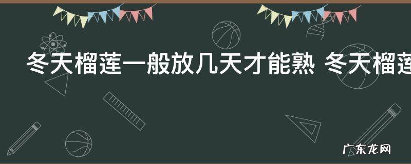 冬天榴莲一般放几天才能熟 冬天榴莲一般放多久可以熟