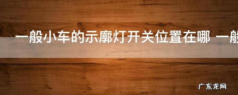 一般小车的示廓灯开关位置在哪 一般小车的示廓灯开关具体位置在哪