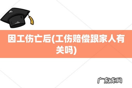 工伤赔偿跟家人有关吗 因工伤亡后