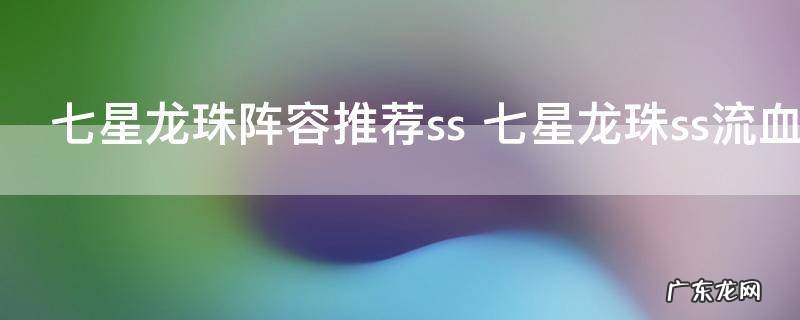 七星龙珠阵容推荐ss 七星龙珠ss流血最强搭配