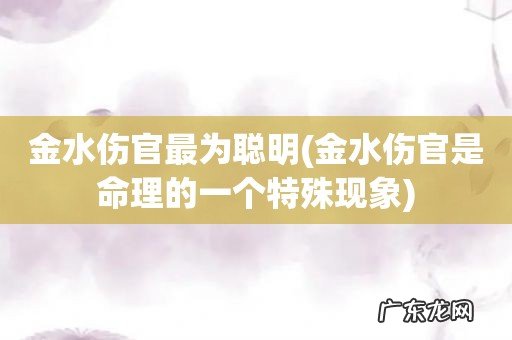 金水伤官是命理的一个特殊现象 金水伤官最为聪明