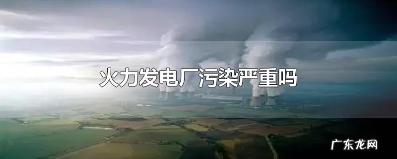 火力发电厂污染严重吗
