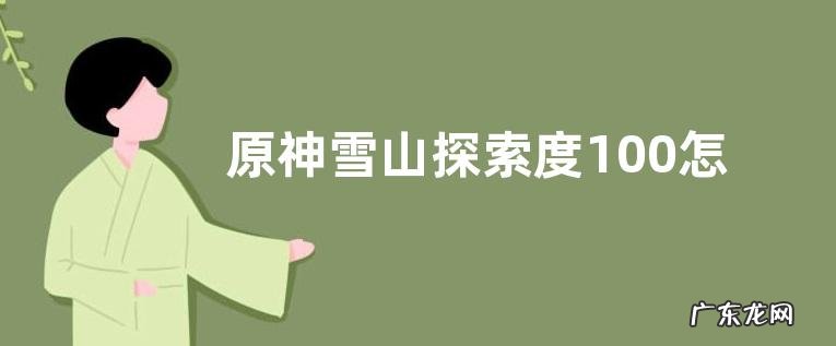 原神雪山探索度100怎么达到