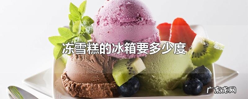 冻雪糕的冰箱要多少度