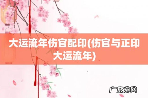 伤官与正印大运流年 大运流年伤官配印