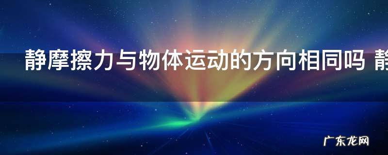 静摩擦力与物体运动的方向相同吗 静摩擦力与物体运动的方向相同否