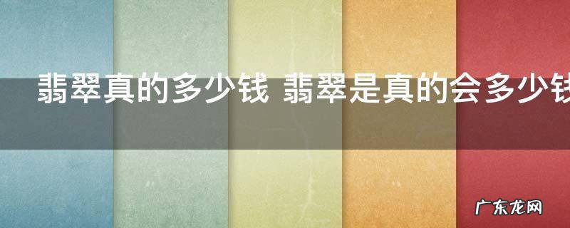 翡翠真的多少钱 翡翠是真的会多少钱