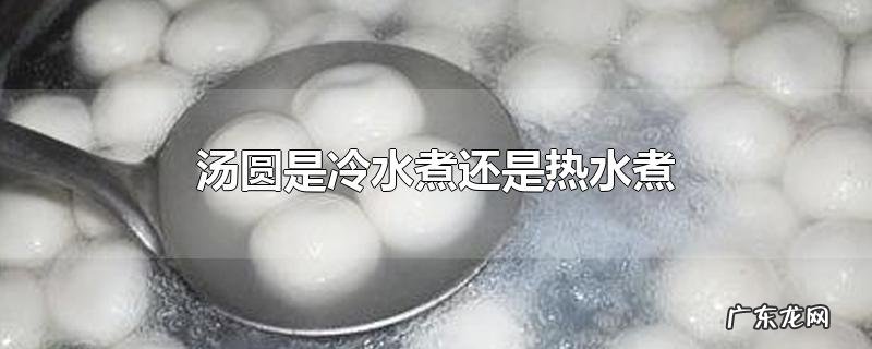 汤圆是冷水煮还是热水煮
