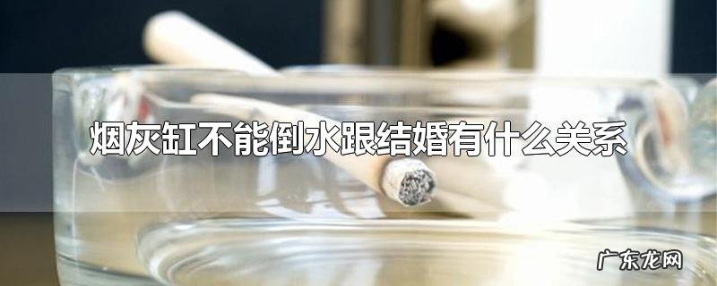 烟灰缸不能倒水跟结婚有什么关系