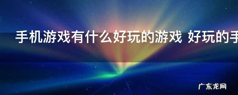 手机游戏有什么好玩的游戏 好玩的手机游戏介绍