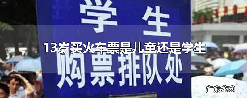 13岁买火车票是儿童还是学生