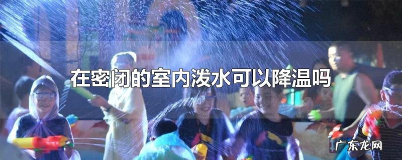 在密闭的室内泼水可以降温吗
