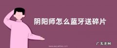 阴阳师怎么蓝牙送碎片