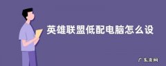 英雄联盟低配电脑怎么设置