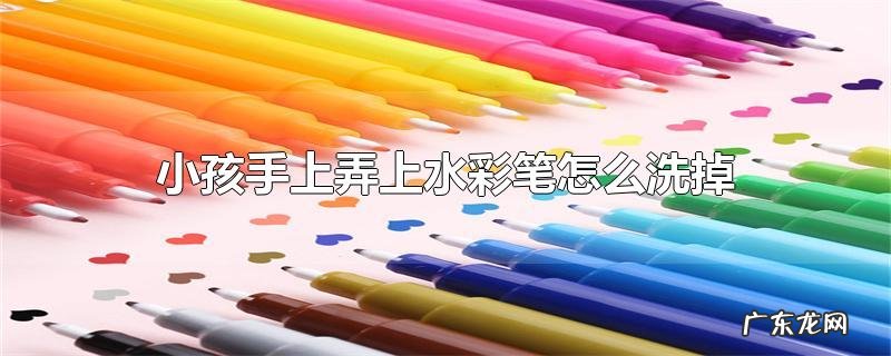 小孩手上弄上水彩笔怎么洗掉