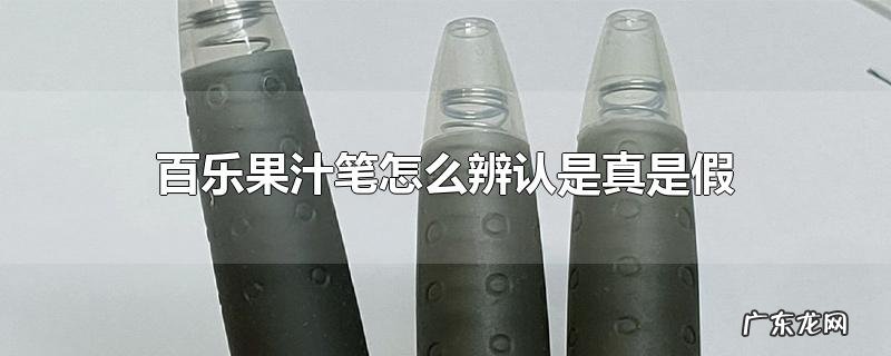 百乐果汁笔怎么辨认是真是假