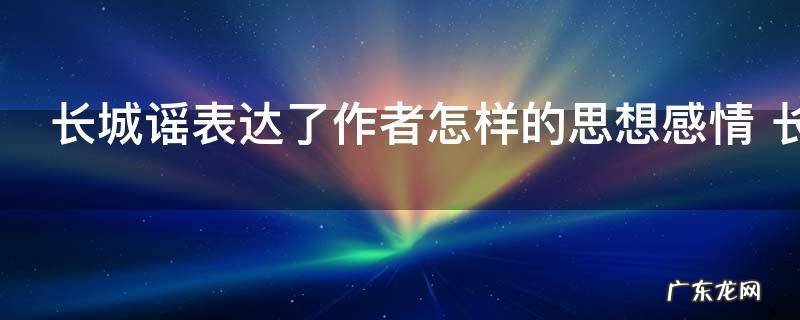 长城谣表达了作者怎样的思想感情 长城谣含义