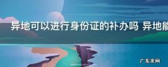 异地可以进行身份证的补办吗 异地能不能进行身份证的补办吗