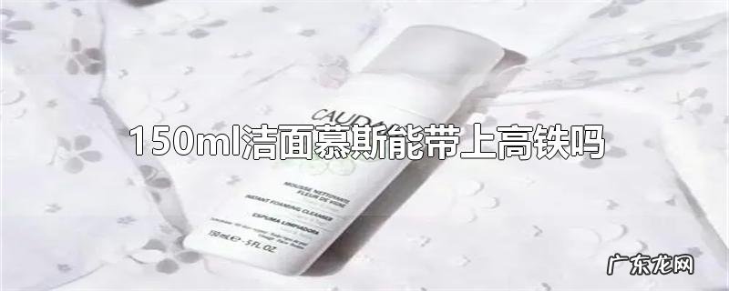 150ml洁面慕斯能带上高铁吗
