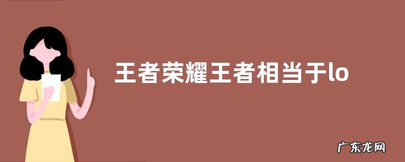 王者荣耀王者相当于lol什么水平